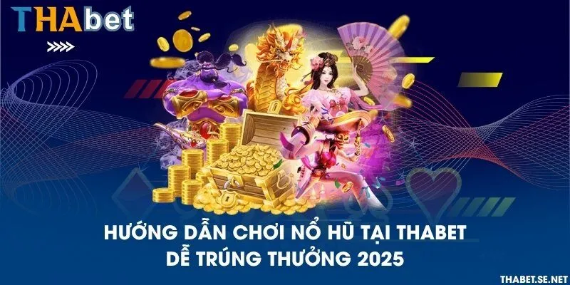 Hướng dẫn chơi nổ hũ tại THAbet dễ trúng thưởng 2025