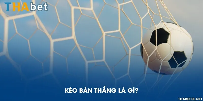 Kèo bàn thắng là gì?