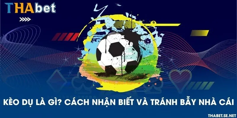 Kèo dụ là gì? Cách nhận biết và tránh bẫy nhà cái