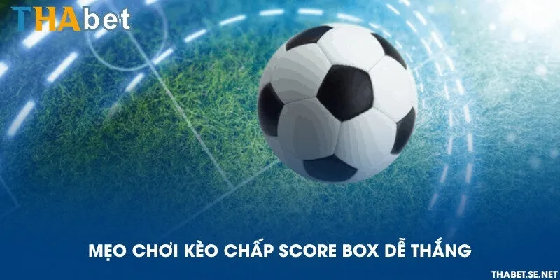 Mẹo chơi kèo chấp score box dễ thắng