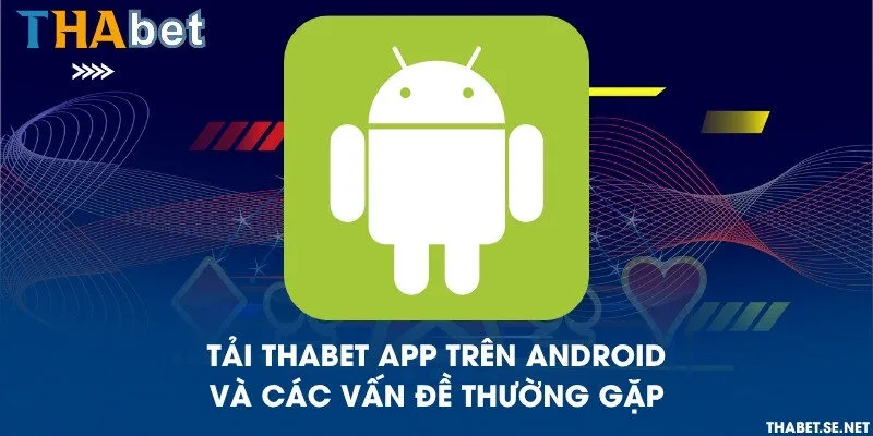 Tải THAbet app trên Android và các vấn đề thường gặp